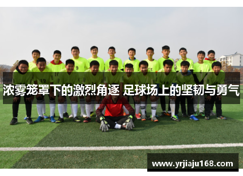 浓雾笼罩下的激烈角逐 足球场上的坚韧与勇气